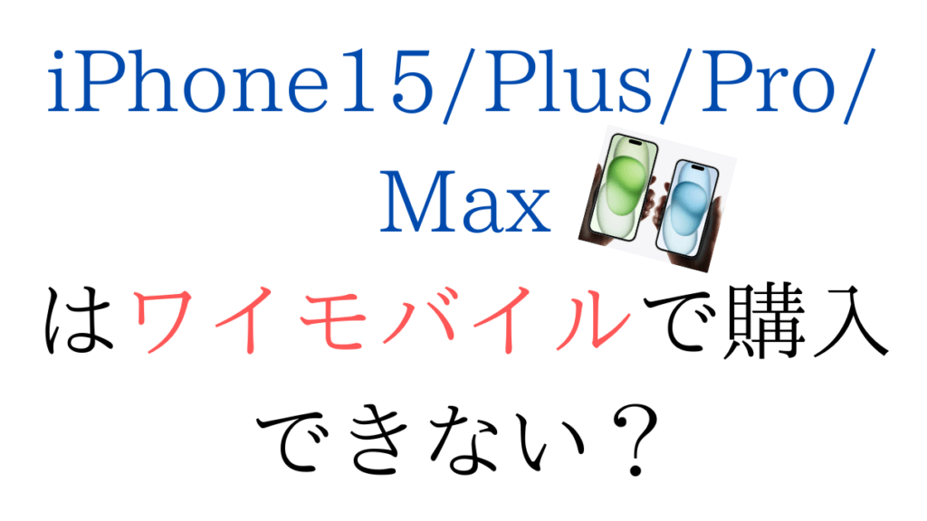 iPhone15 PlusProMaxはワイモバイルで購入できない