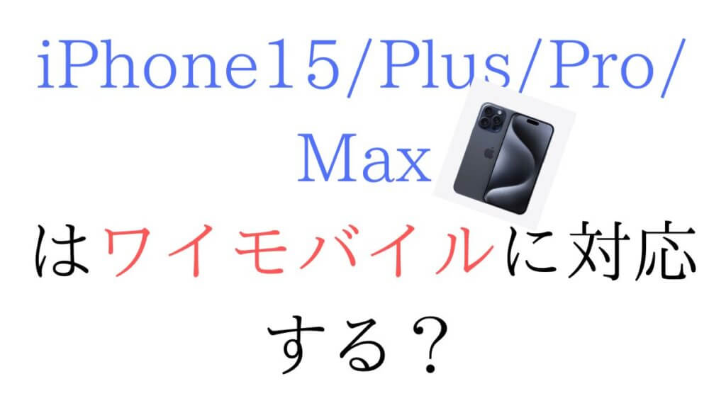 iPhone15 PlusProMaxはワイモバイルに対応する