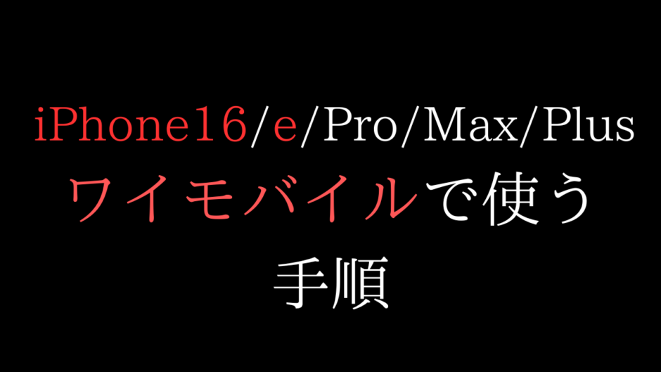 ワイモバイルでiPhone16/e/prp/max/plusを使う手順