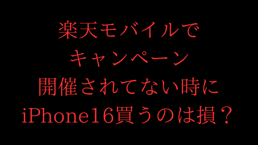 楽天モバイルでキャンペーン開催されてない特にiPhone16買うのは損?