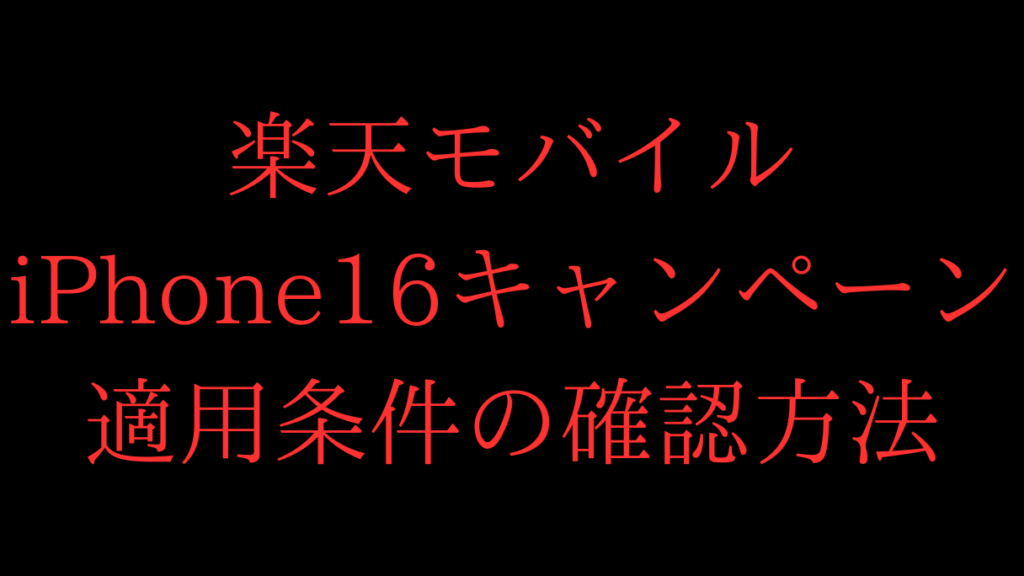 楽天モバイルiPhone16のキャンペーンの適用条件の確認方法