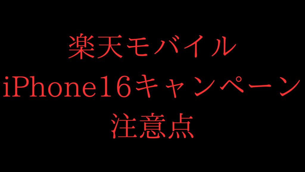 楽天モバイルiPhone16キャンペーンの注意点