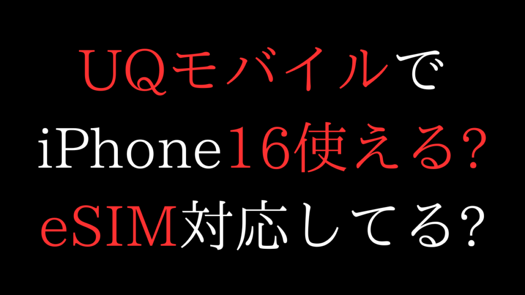 UQモバイルでiPhone16使える?eSIMの対応