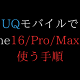 UQモバイルでiPhone16を使う手順(乗り換え/機種変更/新規)【自分で/eSIM/SIMフリー/mnp/Pro/Plus/Max】