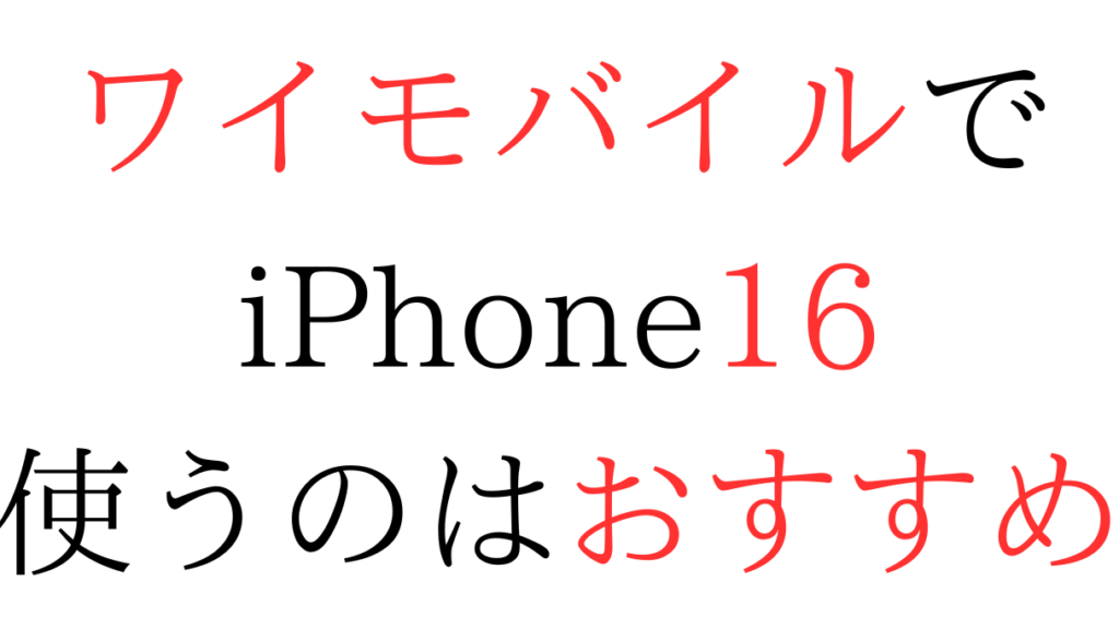 ワイモバイルでiPhone16使うのはおすすめ