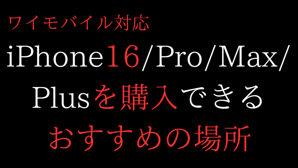 ワイモバイル対応iPhone16/Pro/Max/Plusを購入できるおすすめの場所