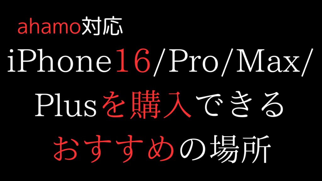 ahamo対応iPhone16/Pro/Max/Plusを購入できるおすすめの場所