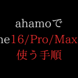 ahamoでiPhone16/Pro/Max/Plus使う手順