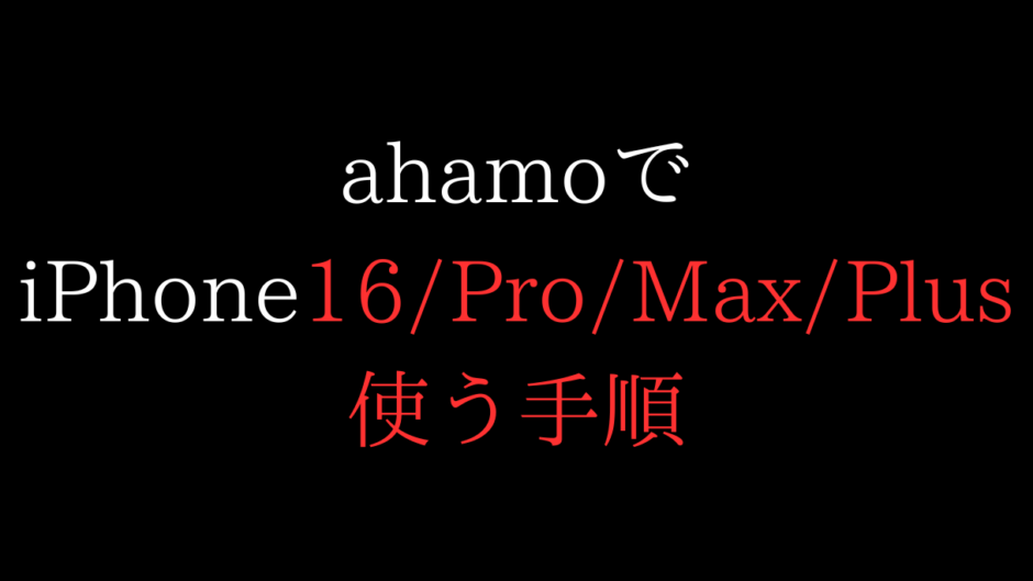 ahamoでiPhone16/Pro/Max/Plus使う手順