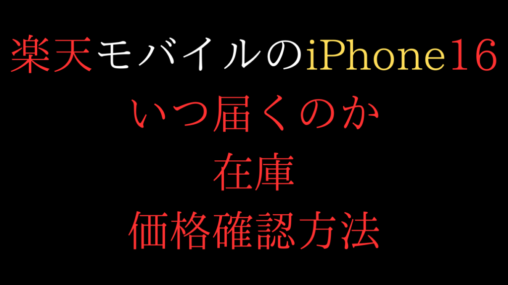 楽天モバイルのiPhone16はいつ届くのか、在庫、価格確認方法