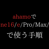 iPhone16/16eをahamoで使う全手順(乗り換え/機種変更/新規)(安くappleストアでSIMフリー購入/Pro/Max/Plus/価格安い/mnp)】