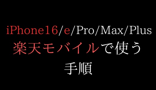 楽天モバイルでiPhone16/16eを使う全手順(乗り換え/機種変更/新規)【mnp/esim/simフリー/買い替え/端末のみ/在庫確認/ProMaxPlus】