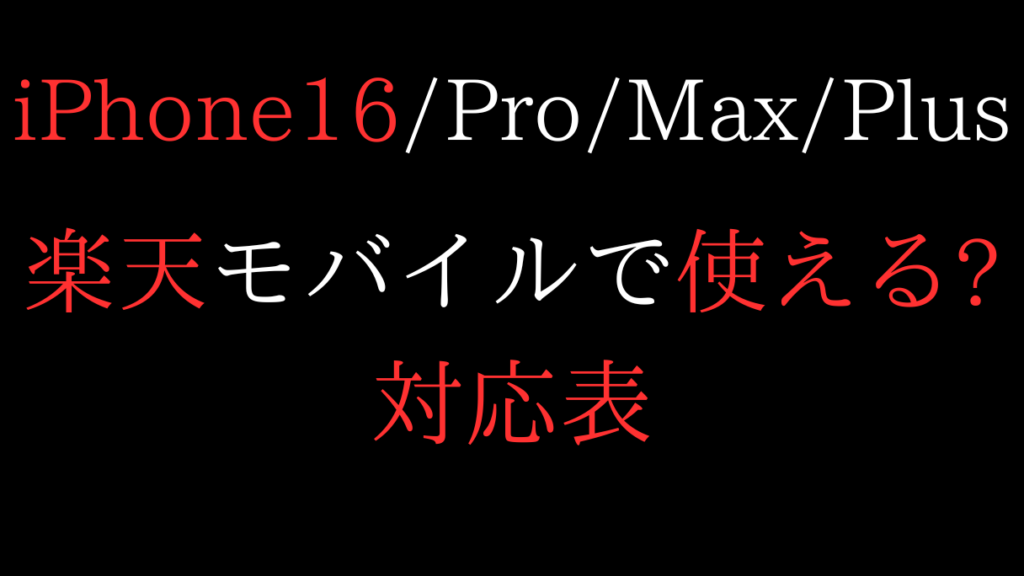 楽天モバイルでiPhone16/Pro/Max/Plusは使える?対応表