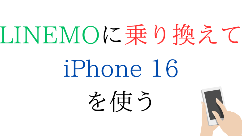 LINEMOに乗り換えてiPhone16を使う(mnp)