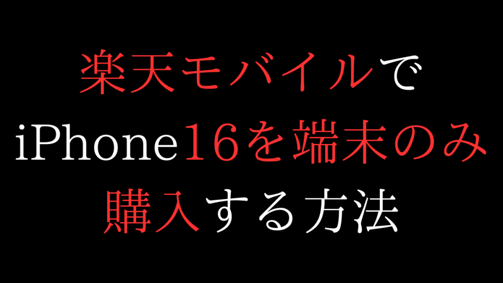 楽天モバイルでiPhone16を端末のみ(本体のみ)購入する方法