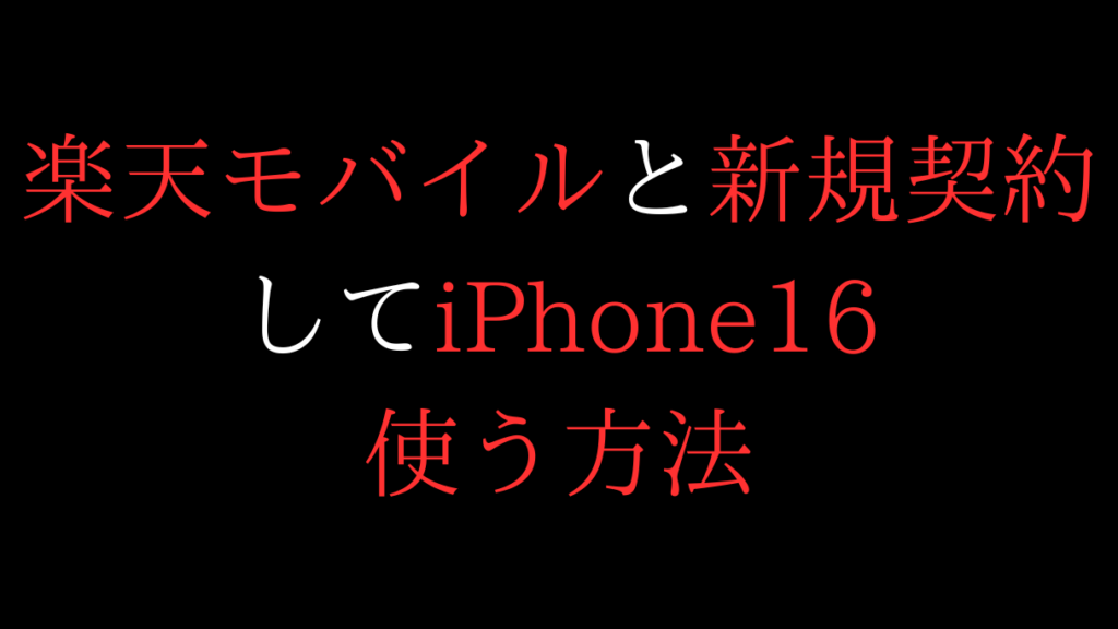 楽天モバイルと新規契約をしてiPhone16を使う方法