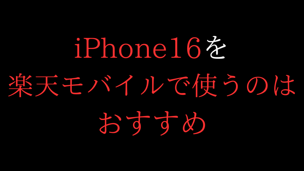 アイフォン16を楽天モバイルで使うのはおすすめ