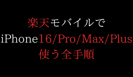 楽天モバイルでiPhone16を使う全手順(乗り換え/機種変更/新規)【mnp/esim/simフリー/買い替え/端末のみ/在庫確認/ProMaxPlus】