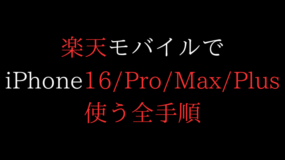 楽天モバイルでiPhone16/Pro/Max/Plus使う全手順