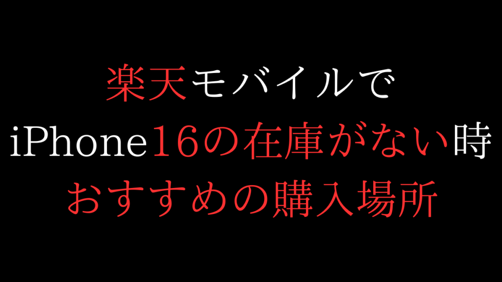 楽天モバイルのiPhone16の在庫がない時おすすめの購入場所